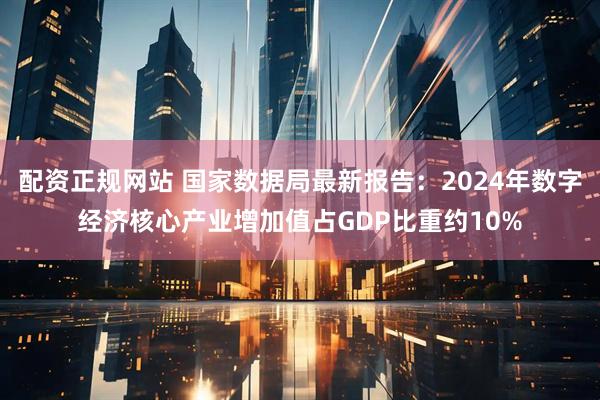 配资正规网站 国家数据局最新报告：2024年数字经济核心产业增加值占GDP比重约10%