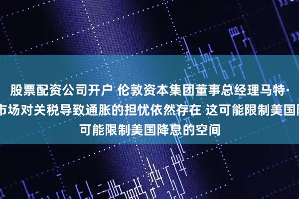 股票配资公司开户 伦敦资本集团董事总经理马特·巴斯表示 市场对关税导致通胀的担忧依然存在 这可能限制美国降息的空间