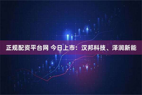 正规配资平台网 今日上市：汉邦科技、泽润新能