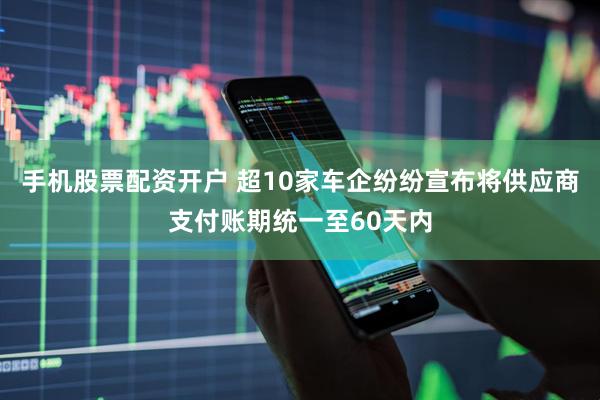 手机股票配资开户 超10家车企纷纷宣布将供应商支付账期统一至60天内