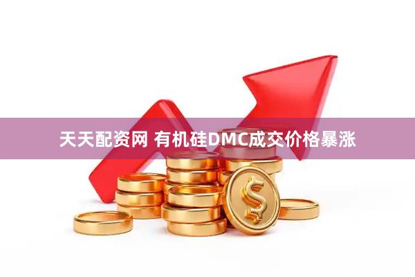 天天配资网 有机硅DMC成交价格暴涨