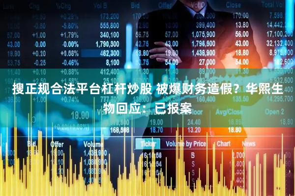 搜正规合法平台杠杆炒股 被爆财务造假？华熙生物回应：已报案