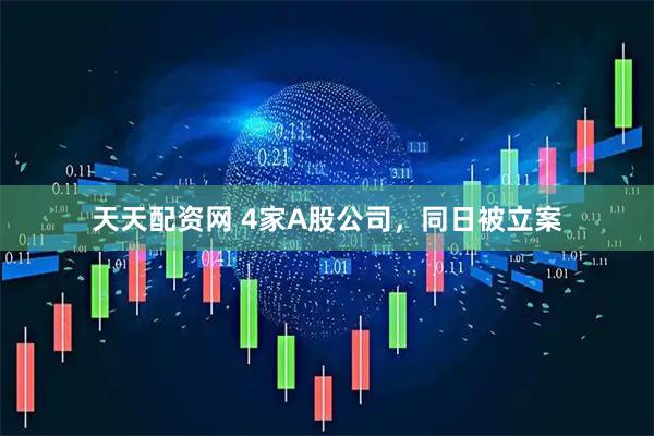 天天配资网 4家A股公司，同日被立案