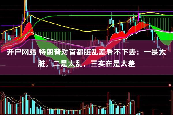 开户网站 特朗普对首都脏乱差看不下去：一是太脏，二是太乱，三实在是太差